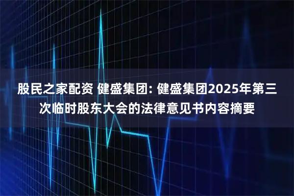 股民之家配资 健盛集团: 健盛集团2025年第三次临时股东大会的法律意见书内容摘要