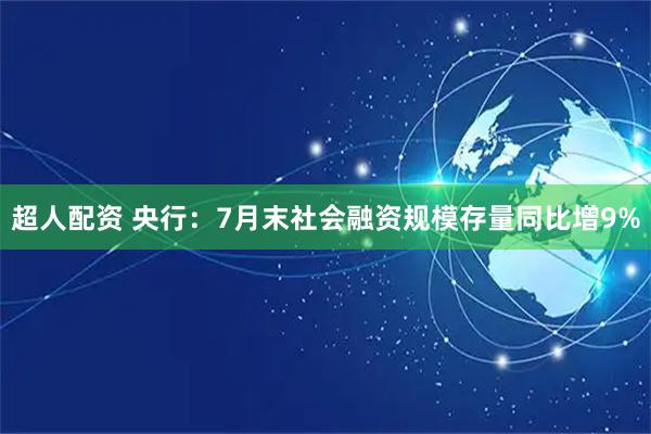 超人配资 央行：7月末社会融资规模存量同比增9%