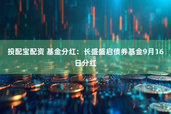 投配宝配资 基金分红：长盛盛启债券基金9月16日分红