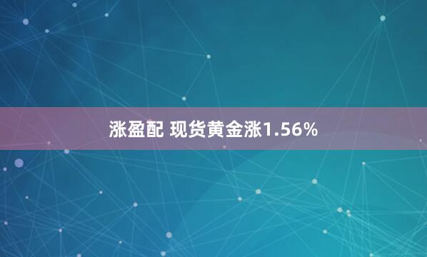 涨盈配 现货黄金涨1.56%